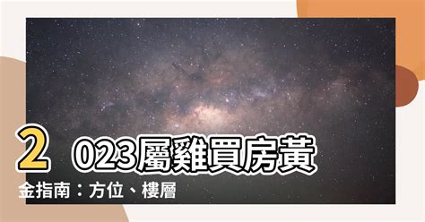 2023屬雞買房方位|【2023屬雞買房方位】2023屬雞買房必看！方位樓層風水解析，。